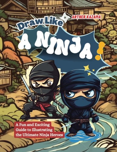 Draw Like a Ninja! A Fun and Exciting Guide to Illustrating the Ultimate Ninja Heroes