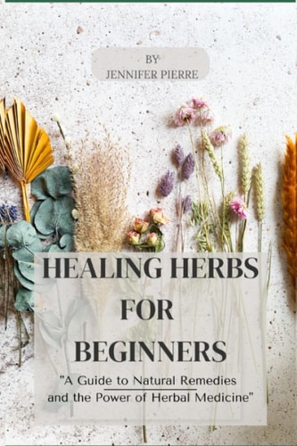 Healing Herbs for Beginners "A Guide to Natural Remedies and the Power of Herbal Medicine"