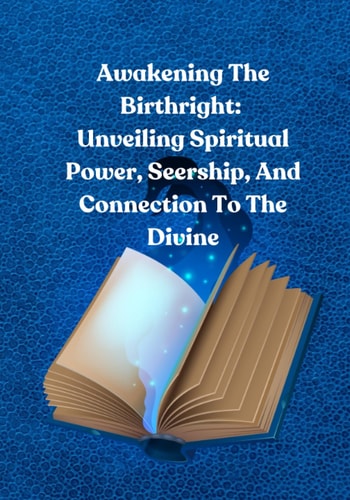 Awakening The Birthright: Unveiling Spiritual Power, Seership, And Connection To The Divine