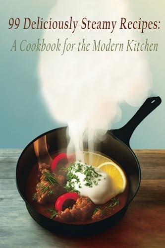 99 Deliciously Steamy Recipes A Cookbook for the Modern Kitchen