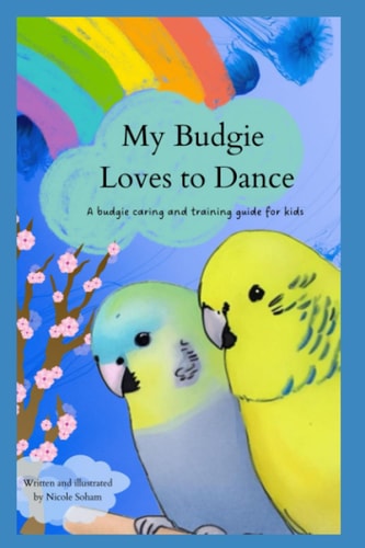My Budgie Loves to Dance A Guide to Choosing, Caring For And Taming Your Budgie for Children