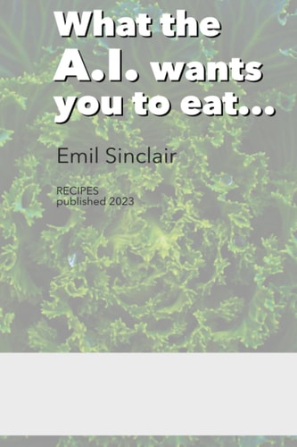 What the A.I. Wants You to Eat Cookbook with 33 Recipes for Breakfast, Lunch and Dinner