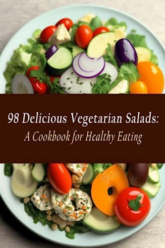 98 Delicious Vegetarian Salads A Cookbook for Healthy Eating