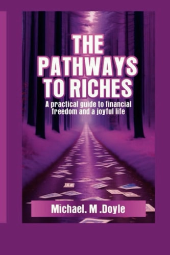 The Pathways to Riches A Practical Guide to Financial Freedom and a Joyful Life