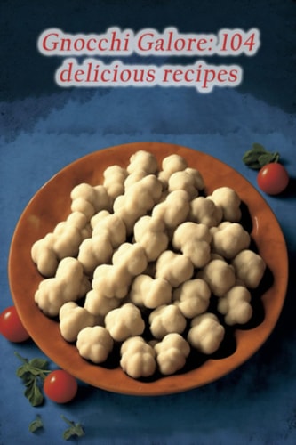 Gnocchi Galore 104 Delicious Recipes