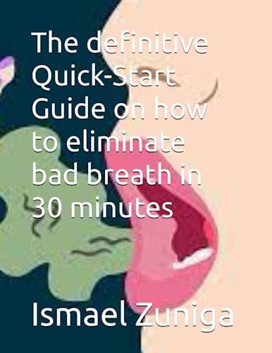 The Definitive Quick-Start Guide on how to Eliminate Bad Breath in 30 Minutes