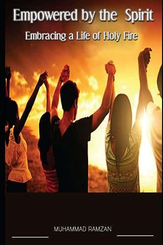 Empowered by the Spirit Embracing a Life of Holy Fire