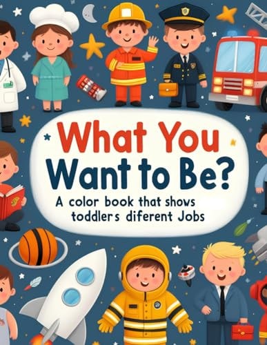 What Do You Want to Be? A Colorful Book that Shows Toddlers Different Jobs