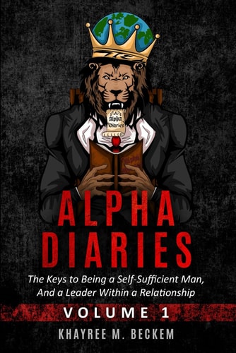 Alpha Diaries The Keys to Being a Self-Sufficient Man, And a Leader Within a Relationship