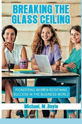Breaking the Glass Ceiling Pioneering Women Redefining Success in the Business World