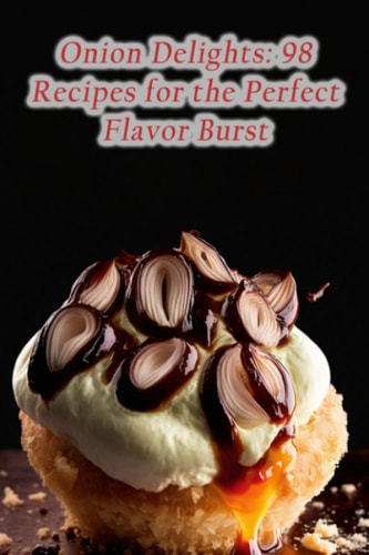 Onion Delights 98 Recipes for the Perfect Flavor Burst