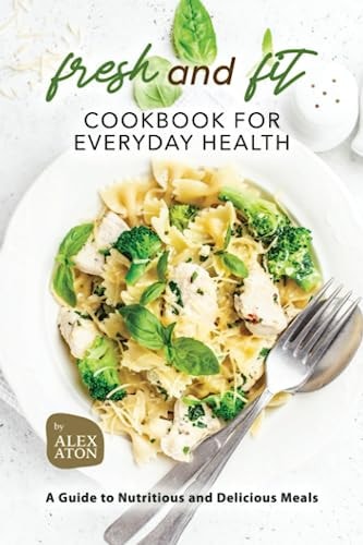 Fresh and Fit Cookbook for Everyday Health A Guide to Nutritious and Delicious Meals