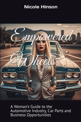 Empowered Wheels A Woman's Guide to the Automotive Industry, Car Parts and Business Opportunities