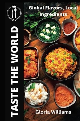 Taste the World Global Flavors, Local Ingredients