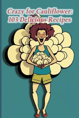Crazy for Cauliflower 103 Delicious Recipes