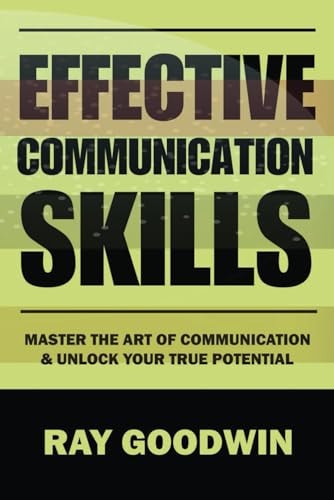 Effective Communication Skills Master the Art of Communication and Unlock Your True Potential