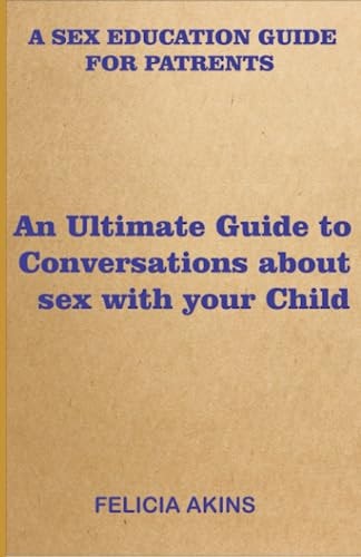 A Sex Education Guide for Parents An Ultimate Guide to Conversations about Sex with Your Child