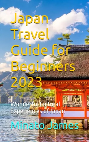 Japan Travel Guide for Beginners 2023 Wonderful Cultural Experiences of Japan