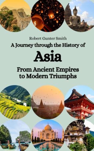 A Journey Through the History of Asia From Ancient Empires to Modern Triumphs