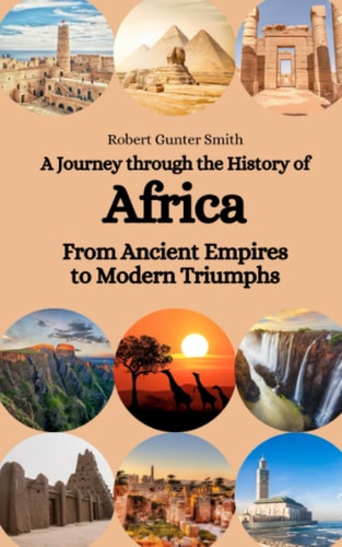 A Journey Through the History of Africa From Ancient Empires to Modern Triumphs
