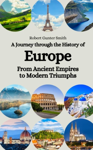 A Journey Through the History of Europe From Ancient Empires to Modern Triumphs