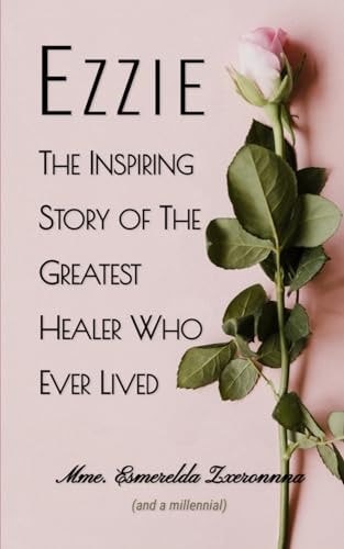 Ezzie The Inspiring Story of the Greatest Healer Who Ever Lived