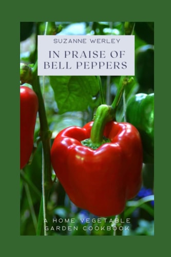 In Praise of Bell Peppers A Home Vegetable Garden Cookbook