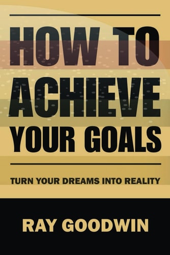 How to Achieve Your Goals Turn Your Dreams Into Reality