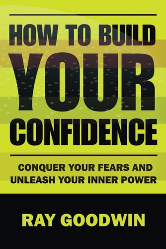 How To Build Your Confidence Conquer Your Fears and Unleash Your Inner Power
