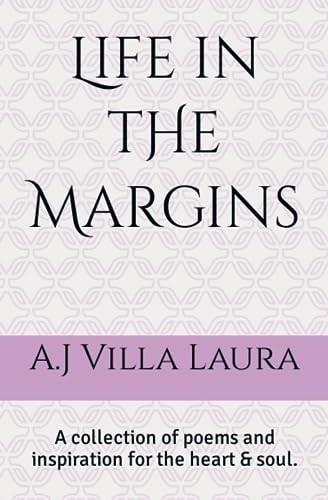 Life in the Margins A Collection of Poems and Inspiration for the Heart & Soul.