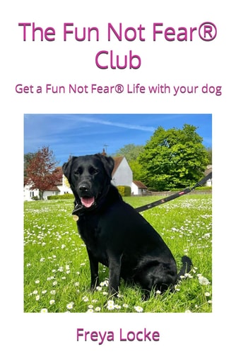 The Fun Not Fear(R) Club Get a Fun Not Fear(R) Life with Your Dog