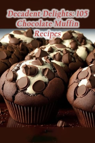 Decadent Delights 105 Chocolate Muffin Recipes