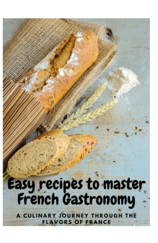Easy Recipes to Master French Gastronomy A Culinary Journey Through the Flavors of France