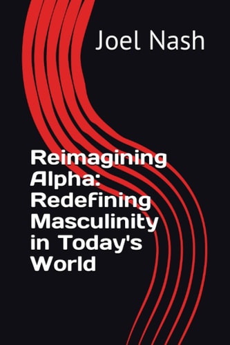 Reimagining Alpha Redefining Masculinity in Today's World
