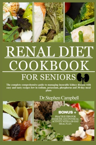 RENAL DIET COOKBOOK FOR SENIORS The Complete Comprehensive Guide to Managing Incurable... Kidney Disease with Easy and Tasty Recipes Low in