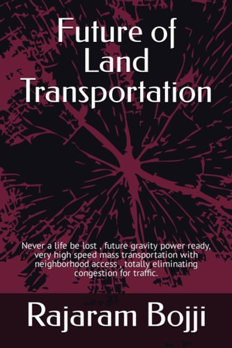 Future of Land Transportation Never a Life be Lost, Future Gravity Power Ready, Very High Speed Mass Transportation with Neighborhood Access, Totally Eliminating Congestion for Traffic.