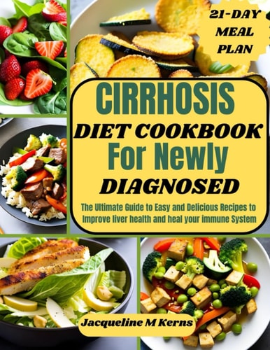 Cirrhosis Diet Cookbook for Newly Diagnosed The Ultimate Guide to Easy and Delicious Recipes to Improve Liver Health and Heal Your Immune System