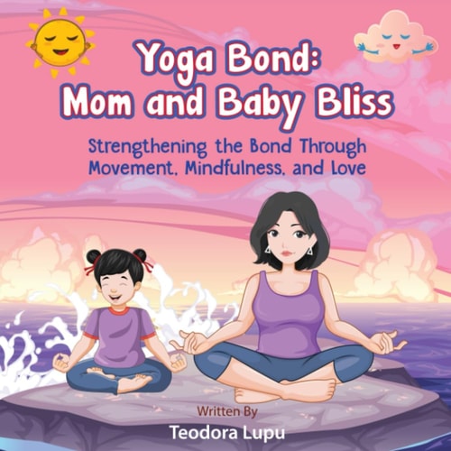 Yoga Bond Mom and Baby Bliss: Strengthening the Bond Through Movement, Mindfulness and Love