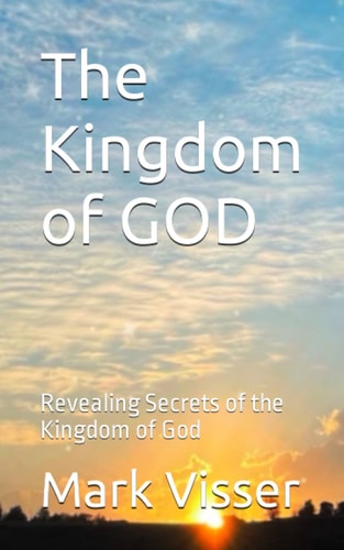 The Kingdom of GOD Revealing Secrets of the Kingdom of God