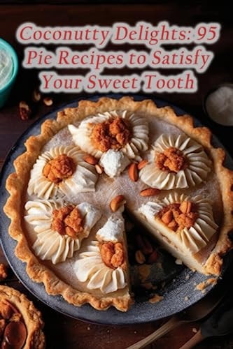Coconutty Delights 95 Pie Recipes to Satisfy Your Sweet Tooth