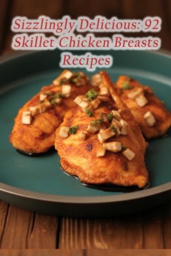Sizzlingly Delicious 92 Skillet Chicken Breasts Recipes