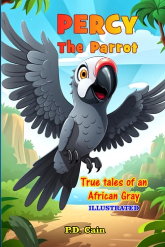 Percy the Parrot True Tales of an African Gray, Illustrated