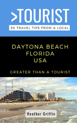 Greater Than a Tourist-Daytona Beach Florida USA 50 Travel Tips from a Local