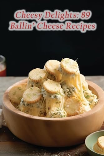 Cheesy Delights 89 Ballin' Cheese Recipes