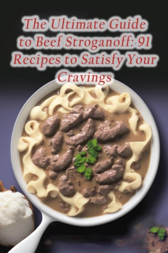 The Ultimate Guide to Beef Stroganoff 91 Recipes to Satisfy Your Cravings