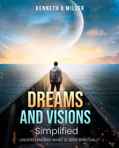 Dreams and Visions Simplified Understanding What is Seen Spiritually