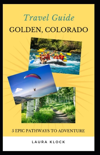 Travel Guide Golden, Colorado 5 Epic Pathways to Adventure