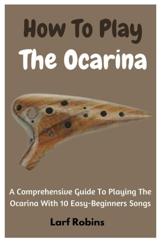 How To Play The Ocarina A Comprehensive Guide To Playing The Ocarina With 10 Easy-Beginners Songs