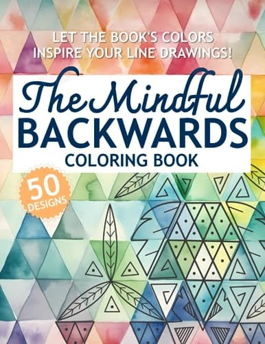The Mindful Backwards Coloring Book Let the Book's Colors Inspire Your Line Drawings!