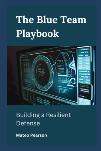 The Blue Team Playbook Building a Resilient Defense